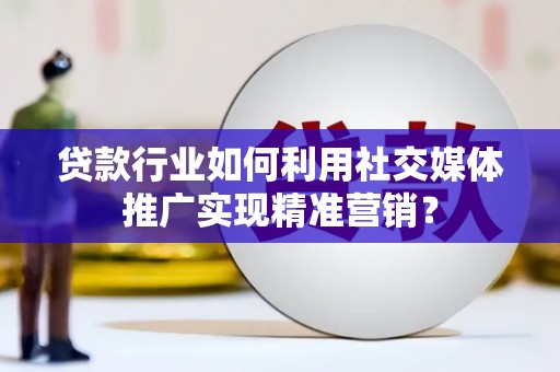 温州贷款行业如何利用社交媒体推广实现精准营销？