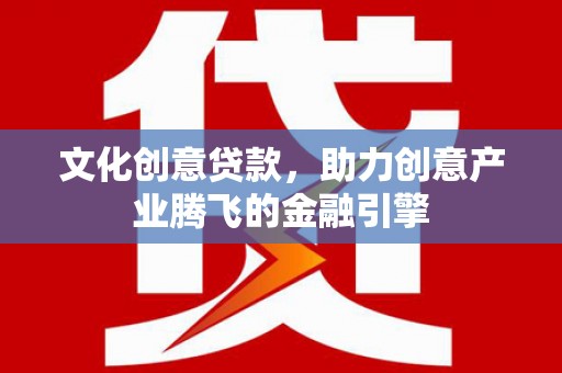 温州文化创意贷款，助力创意产业腾飞的金融引擎