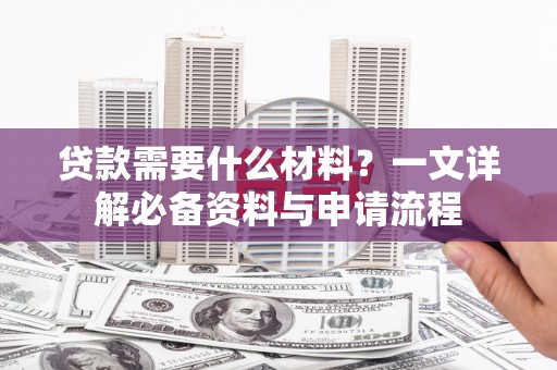 温州贷款需要什么材料？一文详解必备资料与申请流程