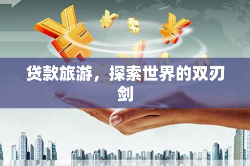 温州贷款旅游，探索世界的双刃剑