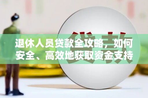 温州退休人员贷款全攻略，如何安全、高效地获取资金支持
