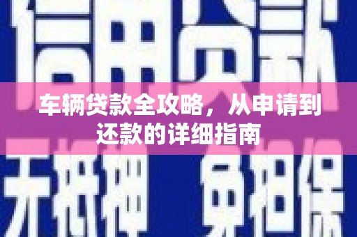 温州车辆贷款全攻略，从申请到还款的详细指南