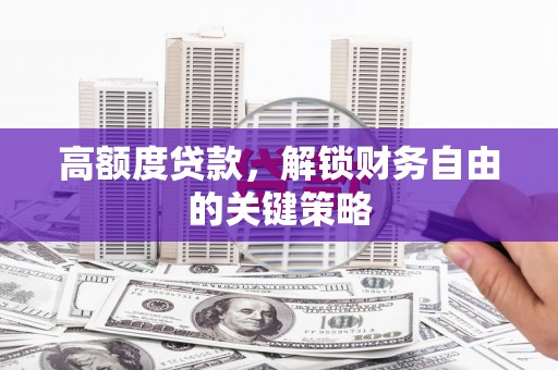 温州高额度贷款，解锁财务自由的关键策略