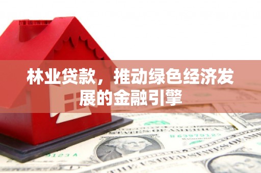 温州林业贷款，推动绿色经济发展的金融引擎