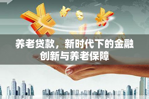 温州养老贷款，新时代下的金融创新与养老保障
