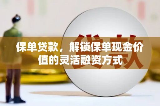 温州保单贷款，解锁保单现金价值的灵活融资方式
