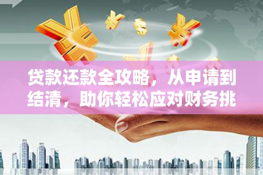 温州贷款还款全攻略，从申请到结清，助你轻松应对财务挑战