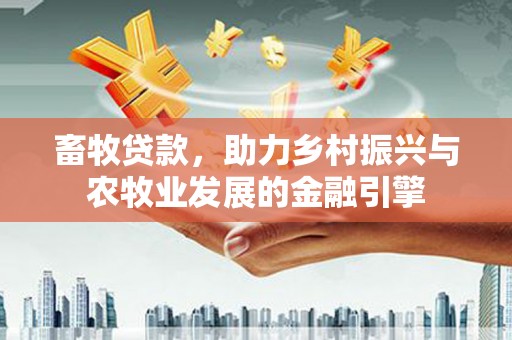 温州畜牧贷款，助力乡村振兴与农牧业发展的金融引擎