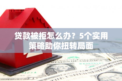 温州贷款被拒怎么办？5个实用策略助你扭转局面