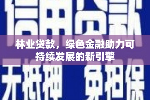 温州林业贷款，绿色金融助力可持续发展的新引擎