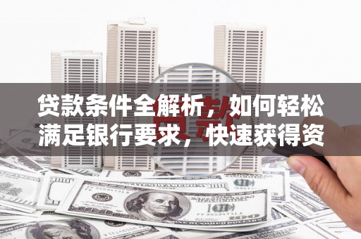 温州贷款条件全解析，如何轻松满足银行要求，快速获得资金支持