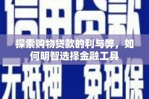温州探索购物贷款的利与弊，如何明智选择金融工具