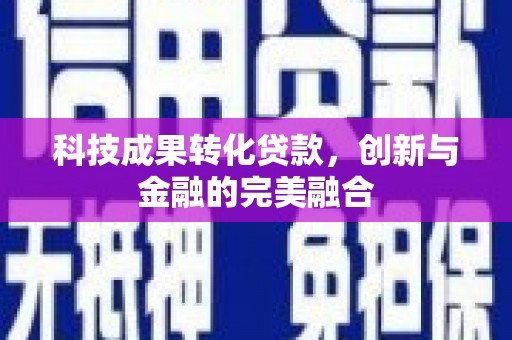 温州科技成果转化贷款，创新与金融的完美融合