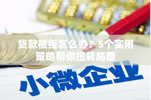 温州贷款被拒怎么办？5个实用策略帮你扭转局面