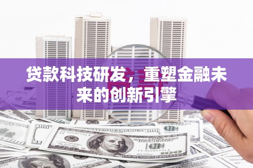 温州贷款科技研发，重塑金融未来的创新引擎