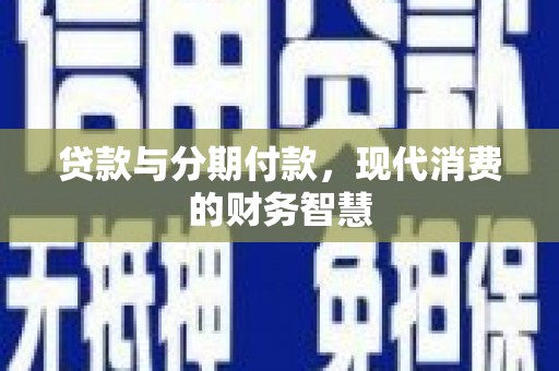 温州贷款与分期付款，现代消费的财务智慧