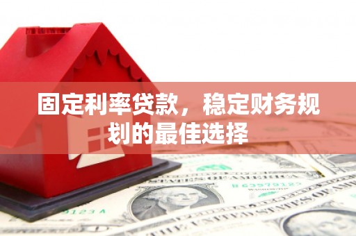 温州固定利率贷款，稳定财务规划的最佳选择
