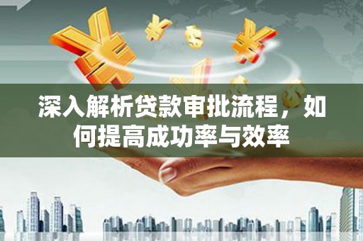 温州深入解析贷款审批流程，如何提高成功率与效率