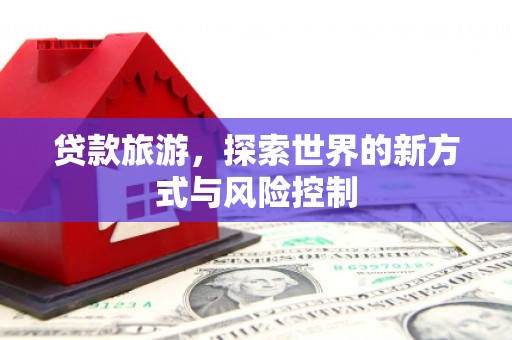 温州贷款旅游，探索世界的新方式与风险控制