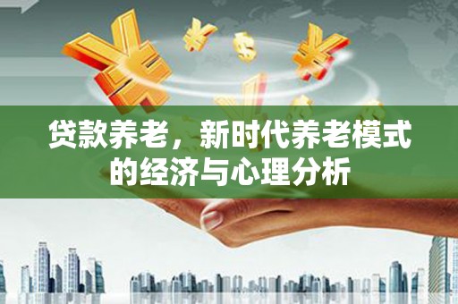 温州贷款养老，新时代养老模式的经济与心理分析