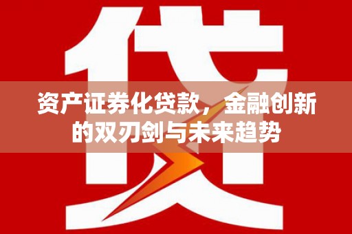 温州资产证券化贷款，金融创新的双刃剑与未来趋势