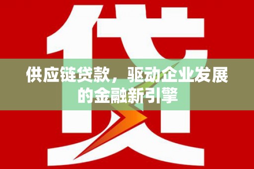 温州供应链贷款，驱动企业发展的金融新引擎