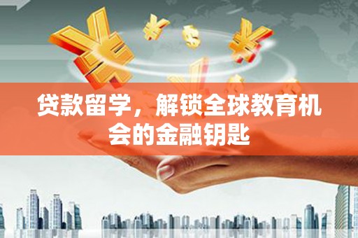 温州贷款留学，解锁全球教育机会的金融钥匙
