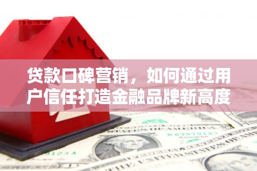 温州贷款口碑营销，如何通过用户信任打造金融品牌新高度