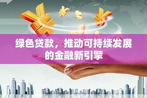 温州绿色贷款，推动可持续发展的金融新引擎