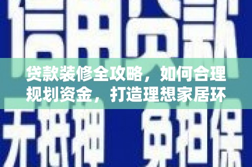 温州贷款装修全攻略，如何合理规划资金，打造理想家居环境