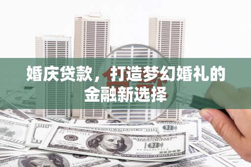 温州婚庆贷款，打造梦幻婚礼的金融新选择