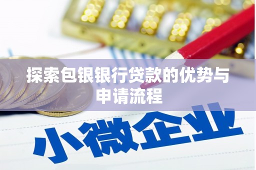 温州探索包银银行贷款的优势与申请流程