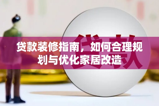温州贷款装修指南，如何合理规划与优化家居改造