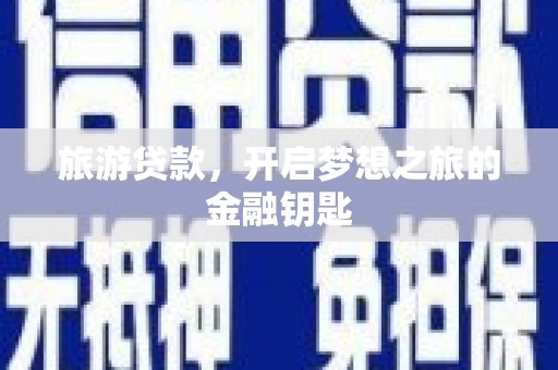 温州旅游贷款，开启梦想之旅的金融钥匙