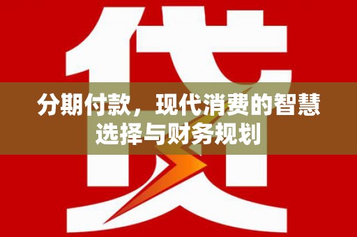 温州分期付款，现代消费的智慧选择与财务规划