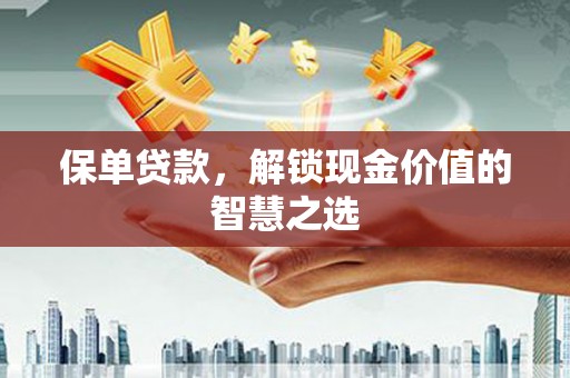 温州保单贷款，解锁现金价值的智慧之选