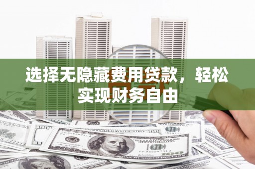温州选择无隐藏费用贷款，轻松实现财务自由
