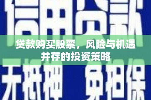 温州贷款购买股票，风险与机遇并存的投资策略