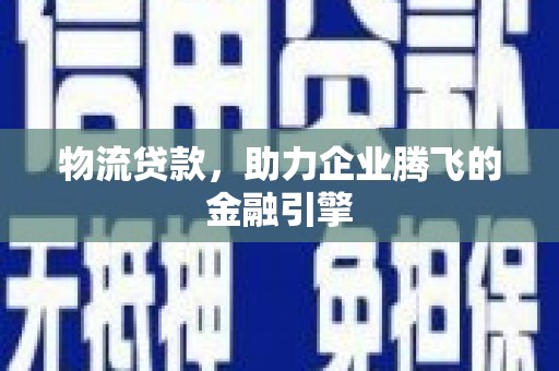 温州物流贷款，助力企业腾飞的金融引擎