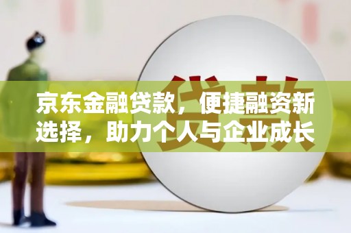 温州京东金融贷款，便捷融资新选择，助力个人与企业成长