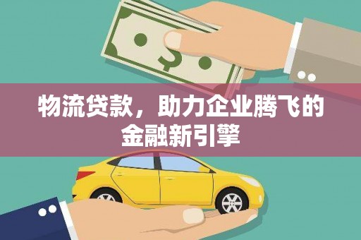 温州物流贷款，助力企业腾飞的金融新引擎