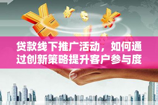 温州贷款线下推广活动，如何通过创新策略提升客户参与度