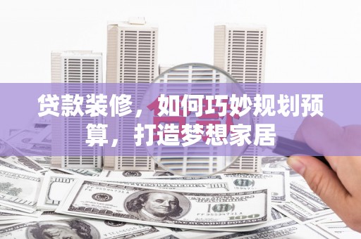 温州贷款装修，如何巧妙规划预算，打造梦想家居