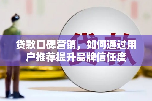 温州贷款口碑营销，如何通过用户推荐提升品牌信任度