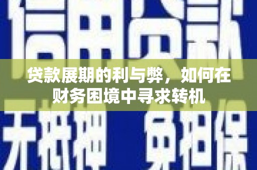 温州贷款展期的利与弊，如何在财务困境中寻求转机
