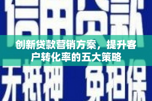 温州创新贷款营销方案，提升客户转化率的五大策略