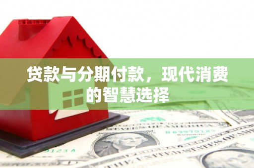 温州贷款与分期付款，现代消费的智慧选择