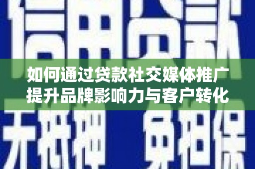 温州如何通过贷款社交媒体推广提升品牌影响力与客户转化率
