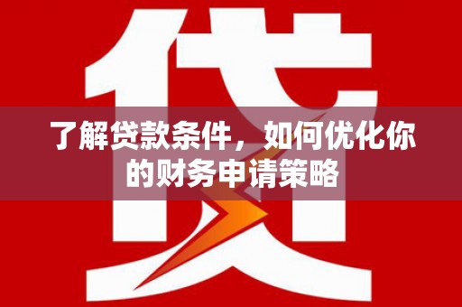 温州了解贷款条件，如何优化你的财务申请策略