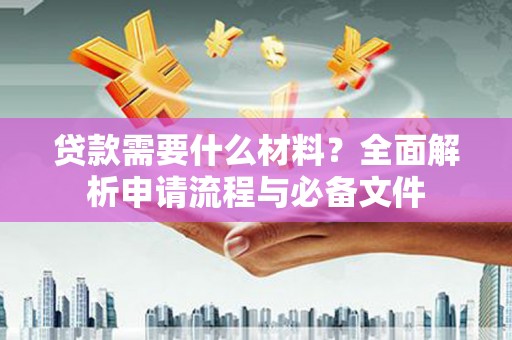 温州贷款需要什么材料？全面解析申请流程与必备文件